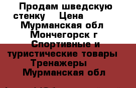 Продам шведскую стенку. › Цена ­ 5 500 - Мурманская обл., Мончегорск г. Спортивные и туристические товары » Тренажеры   . Мурманская обл.